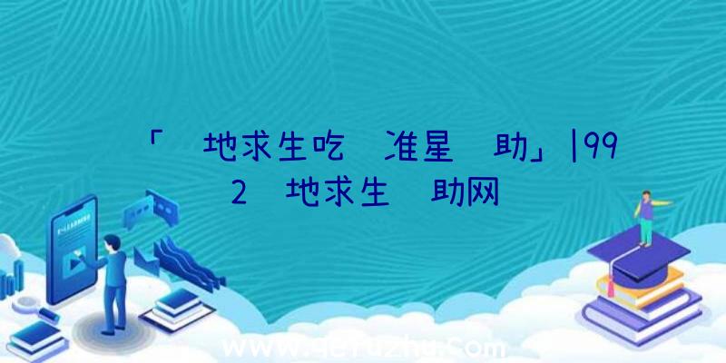 「绝地求生吃鸡准星辅助」|992绝地求生辅助网